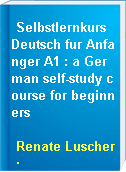 Selbstlernkurs Deutsch fur Anfanger A1 : a German self-study course for beginners