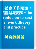 社會工作概論 : 理論與實務 = Introducion to social work :theory and practice