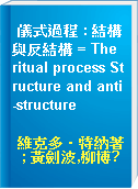 儀式過程 : 結構與反結構 = The ritual process Structure and anti-structure