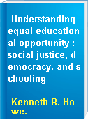 Understanding equal educational opportunity : social justice, democracy, and schooling