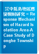 災中孤島地區應變機制研究 = Response Mechanism of Hazard Isolatiion Area-A Case Study of Donghe Township