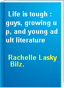 Life is tough :  guys, growing up, and young adult literature