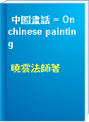 中國畫話 = On chinese painting