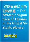 臺灣在世局中的戰略價值 = The Strategic Significace of Taiwan-in the Global Strategic picture