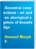 Ancestral connections : art and an aboriginal system of knowledge