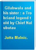 Gilabwala and his sister : a Trobriand legend told by Chief Nalubutau