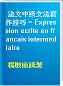 法文中級文法寫作技巧 = Expression ecrite en francais intermediaire
