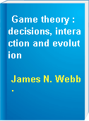 Game theory : decisions, interaction and evolution