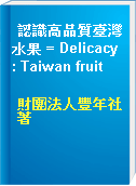 認識高品質臺灣水果 = Delicacy : Taiwan fruit