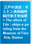 江戶の誘惑 : ボストン美術館所藏肉筆浮世繪展 = The allure of Edo : ukiyo-e painting from the Museum of Fine Arts, Boston