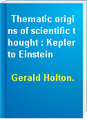Thematic origins of scientific thought : Kepler to Einstein