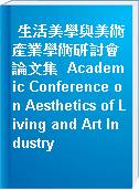 生活美學與美術產業學術研討會論文集  Academic Conference on Aesthetics of Living and Art Industry