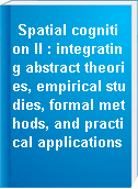 Spatial cognition II : integrating abstract theories, empirical studies, formal methods, and practical applications