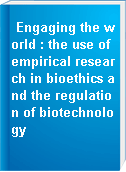 Engaging the world : the use of empirical research in bioethics and the regulation of biotechnology