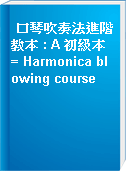 口琴吹奏法進階教本 : A 初級本 = Harmonica blowing course