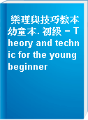 樂理與技巧教本幼童本. 初級 = Theory and technic for the young beginner