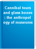 Cannibal tours and glass boxes : the anthropology of museums