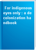 For indigenous eyes only : a decolonization handbook