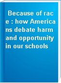 Because of race : how Americans debate harm and opportunity in our schools