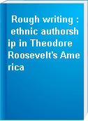 Rough writing : ethnic authorship in Theodore Roosevelt