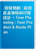 遊程規劃 : 旅遊產品策略與行程設計 = Tour Planning : Tour Product & Route Plan