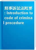 刑事訴訟法概要 : Introduction to code of criminal procedure