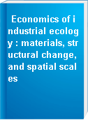 Economics of industrial ecology : materials, structural change, and spatial scales