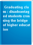 Graduating class : disadvantaged students crossing the bridge of higher education