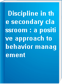 Discipline in the secondary classroom : a positive approach to behavior management