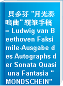 貝多芬 "月光奏鳴曲" 親筆手稿 = Ludwig van Beethoven Faksimile-Ausgabe des Autographs der Sonata Quasi una Fantasia "MONDSCHEIN" op.27 No.2