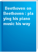 Beethoven on Beethoven : playing his piano music his way