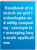 Handbook of research on grid technologies and utility computing : concepts for managing large-scale applications