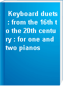 Keyboard duets : from the 16th to the 20th century : for one and two pianos