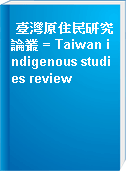 臺灣原住民研究論叢 = Taiwan indigenous studies review