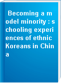 Becoming a model minority : schooling experiences of ethnic Koreans in China