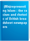 (Mis)representing Islam : the racism and rhetoric of British broadsheet newspapers
