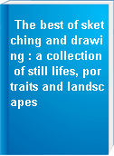 The best of sketching and drawing : a collection of still lifes, portraits and landscapes