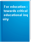 For education : towards critical educational inquiry