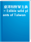 臺灣新野菜主義 = Edible wild plants of Taiwan