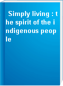 Simply living : the spirit of the indigenous people