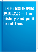 阿里山鄒族的歷史與政治 = The history and politics of Tsou