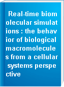 Real-time biomolecular simulations : the behavior of biological macromolecules from a cellular systems perspective