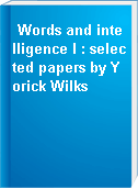 Words and intelligence I : selected papers by Yorick Wilks