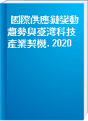 國際供應鏈變動趨勢與臺灣科技產業契機. 2020