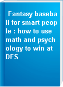 Fantasy baseball for smart people : how to use math and psychology to win at DFS