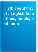 Talk about travel : English for airlines, hotels, and tours