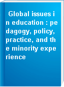 Global issues in education : pedagogy, policy, practice, and the minority experience