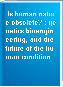 Is human nature obsolete? : genetics bioengineering, and the future of the human condition