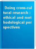 Doing cross-cultural research : ethical and methodological perspectives