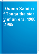 Queen Salote of Tonga the story of an era, 1900-1965